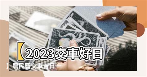 交車日子2023|【2023交車吉日】2023買車交車指南：農民曆吉日查詢，交車好。